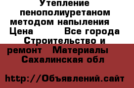 Утепление-пенополиуретаном методом напыления! › Цена ­ 150 - Все города Строительство и ремонт » Материалы   . Сахалинская обл.